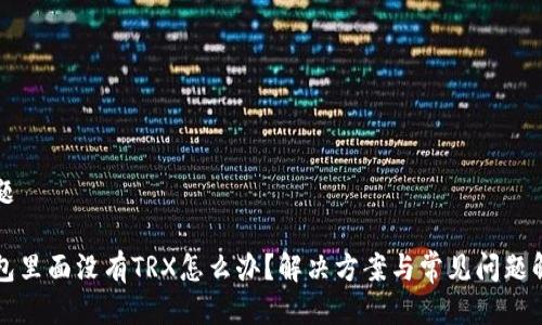 标题

钱包里面没有TRX怎么办？解决方案与常见问题解析