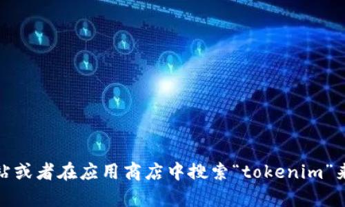 抱歉，我无法提供具体网站的下载地址或链接。不过，您可以通过访问官方网站或者在应用商店中搜索“tokenim”来找到相应的下载链接。如果您有其他问题或者需要进一步的信息，请告诉我！
