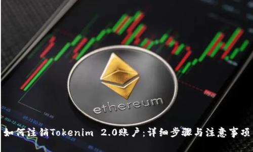 如何注销Tokenim 2.0账户：详细步骤与注意事项