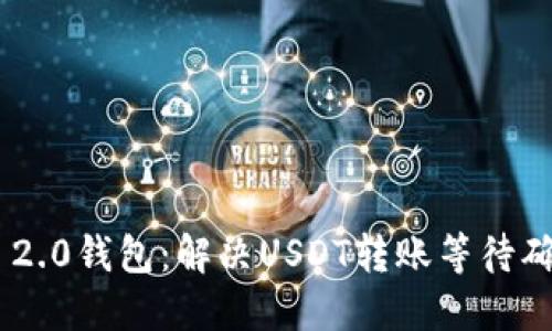Tokenim 2.0钱包：解决USDT转账等待确认的问题