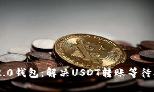 Tokenim 2.0钱包：解决USDT转账等待确认的问题