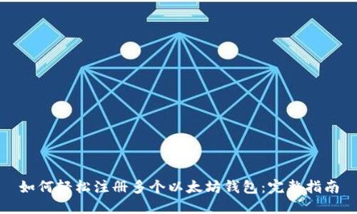 如何轻松注册多个以太坊钱包：完整指南