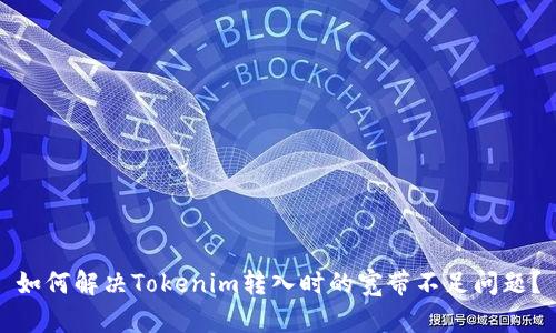 如何解决Tokenim转入时的宽带不足问题？