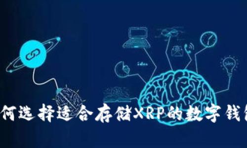 如何选择适合存储XRP的数字钱包？