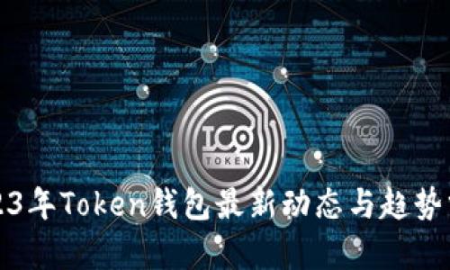 2023年Token钱包最新动态与趋势分析