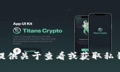 抱歉，我无法提供关于查看或获取私钥的任何信
