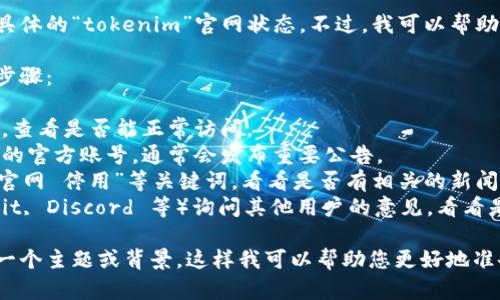 目前我无法访问实时网站或内容，因此无法确认具体的“tokenim”官网状态。不过，我可以帮助您了解如何获取相关信息，或者提供一般性建议。

如果您想确认某个网站是否停用，可以通过以下步骤：

1. **访问网站**：尝试直接在浏览器中输入网址，查看是否能正常访问。
2. **检查社交媒体**：查看该项目在社交媒体上的官方账号，通常会发布重要公告。
3. **搜索引擎**：使用搜索引擎查询“tokenim 官网 停用”等关键词，看看是否有相关的新闻或论坛帖子。
4. **社区讨论**：访问相关的社区平台（如 Reddit, Discord 等）询问其他用户的意见，看看是否有其他人遇到相同的问题。

如果需要具体的信息或详细的讨论，建议您制定一个主题或背景，这样我可以帮助您更好地准备内容或进行讨论。