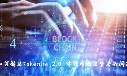 如何解决Tokenim 2.0 中代币无法查看的问题