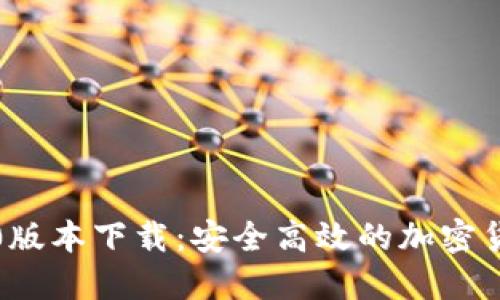 Tokenim 20版本下载：安全高效的加密货币交易工具