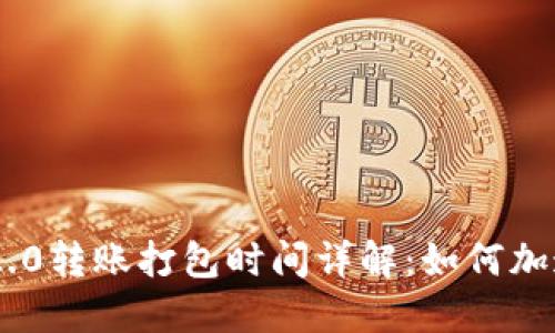 Tokenim 2.0转账打包时间详解：如何加速交易速度