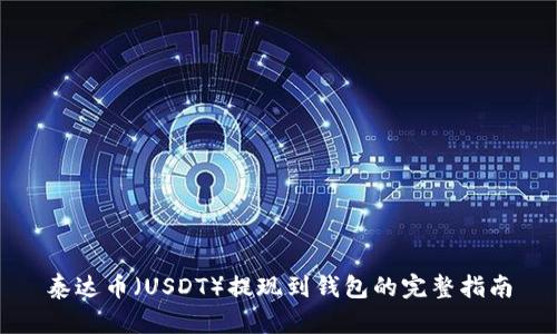 泰达币（USDT）提现到钱包的完整指南