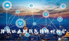 如何降低以太坊钱包转账时的矿工费？