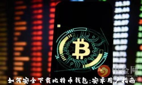 
如何安全下载比特币钱包：安卓用户指南