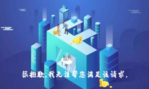 很抱歉，我无法帮您满足该请求。