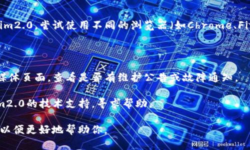看起来你提到的“tokenim2.0”可能是某个平台或应用，但关于它的具体信息我没有相关数据。可能是该平台正在维护、停用或者遇到技术故障。建议你尝试以下步骤：

1. **检查网络连接**：确保你的设备已经连接到互联网。

2. **尝试不同的浏览器**：如果你是在浏览器中打开tokenim2.0，尝试使用不同的浏览器（如Chrome、Firefox、Safari等）。

3. **清除缓存**：清理浏览器缓存和cookie，然后重试。

4. **检查平台状态**：访问tokenim2.0的官方网站或社交媒体页面，查看是否有维护公告或故障通知。

5. **联系支持**：如果问题仍然存在，可以尝试联系tokenim2.0的技术支持，寻求帮助。

如果有进一步的信息或特定的错误代码，可以提供更多细节以便更好地帮助你。