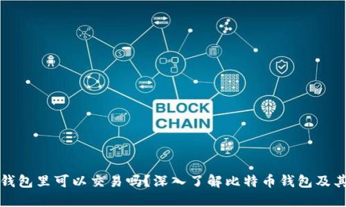 比特币在钱包里可以交易吗？深入了解比特币钱包及其交易机制
