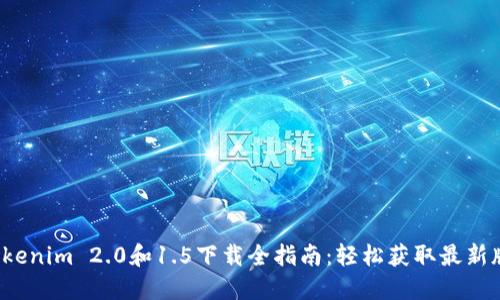  Tokenim 2.0和1.5下载全指南：轻松获取最新版本