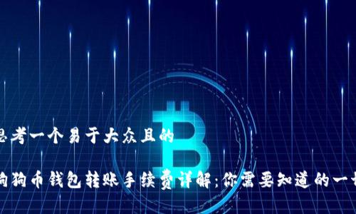 思考一个易于大众且的

狗狗币钱包转账手续费详解：你需要知道的一切
