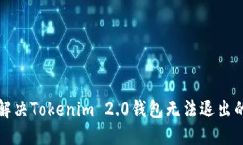 如何解决Tokenim 2.0钱包无法退出的问题