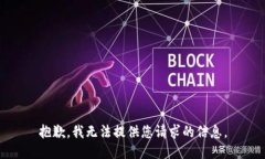 抱歉，我无法提供您请求的信息。