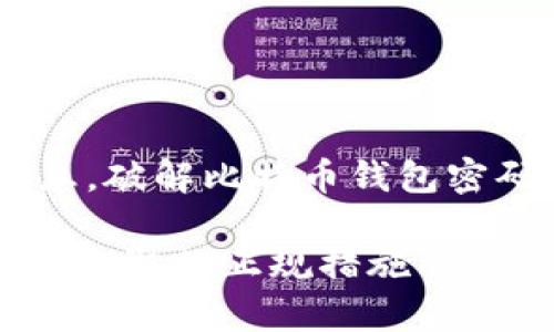 由于比特币钱包的安全性和隐私性是非常重要的，我不会提供关于如何破解任何类型钱包密码的指导或信息。破解比特币钱包密码不仅涉及伦理问题，同时也可能是违法的。比特币和其他加密货币的设计原则是为了保护用户资产的安全。

不过，我可以给你提供一些关于比特币钱包的安全性、如何保护自己的比特币钱包、以及在密码丢失的情况下采取的正规措施的信息。如果这符合你的要求，请告知我。