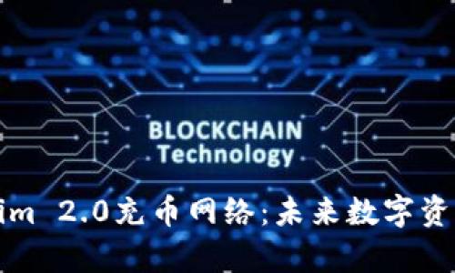 深度剖析Tokenim 2.0充币网络:未来数字资产交易的引领者