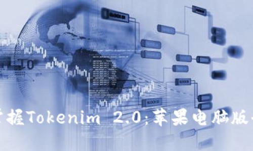 轻松掌握Tokenim 2.0：苹果电脑版全攻略