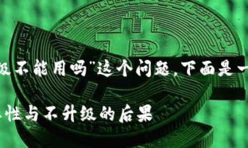 关于“tokenim不升级不能用吗”这个问题，下面是一个的和相关关键词。

Tokenim升级的重要性与不升级的后果
