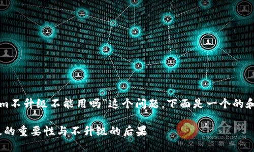 关于“tokenim不升级不能用吗”这个问题，下面是一个的和相关关键词。

Tokenim升级的重要性与不升级的后果