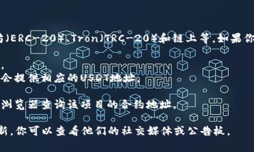USDT（Tether）是一种广泛使用的稳定币，通常在不同的区块链上都有发行，如以太坊（ERC-20）、Tron（TRC-20）和链上等。如果你在寻找特定平台或项目（例如Tokenim）的USDT地址，通常可以在以下几个地方找到：

1. **官方网站**：访问Tokenim的官方网站，查看是否有相关的公告或资产管理页面。
2. **钱包或平台**：如果你在Tokenim上拥有一个账户，通常在资金管理或充值页面会提供相应的USDT地址。
3. **客户支持**：直接联系Tokenim的客户支持，获取精确的USDT地址信息。
4. **区块链浏览器**：如果你知道Tokenim在什么区块链上，可以通过相应的区块链浏览器查询该项目的合约地址。

请务必核实地址的准确性，以确保资金的安全。如果有关Tokenim的具体信息或者更新，你可以查看他们的社交媒体或公告板。