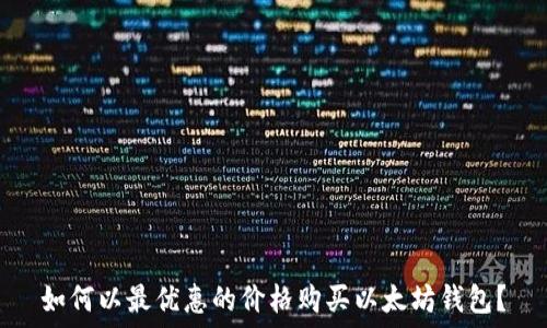   
如何以最优惠的价格购买以太坊钱包？