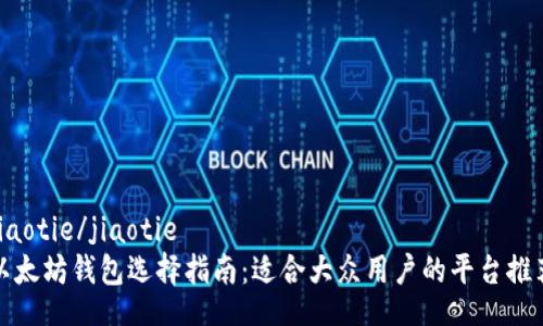 jiaotie/jiaotie
以太坊钱包选择指南：适合大众用户的平台推荐