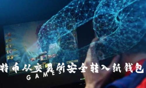 如何将比特币从交易所安全转入纸钱包：完整指南