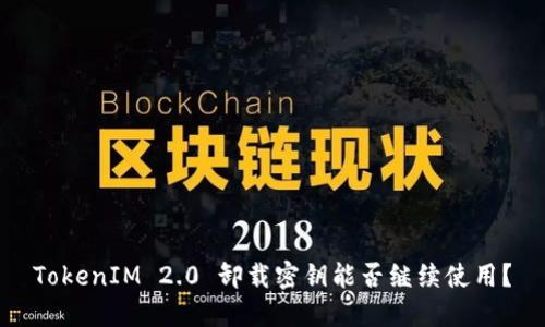 TokenIM 2.0 卸载密钥能否继续使用？