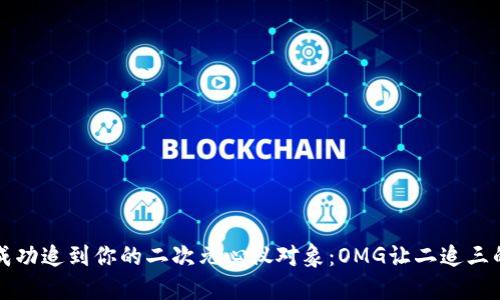 如何成功追到你的二次元心仪对象：OMG让二追三的指南