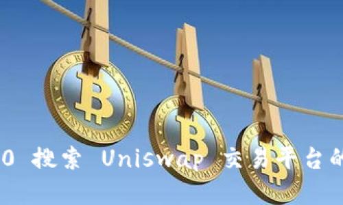 如何用Tokenim 2.0 搜索 Uniswap 交易平台的代币和流动性信息