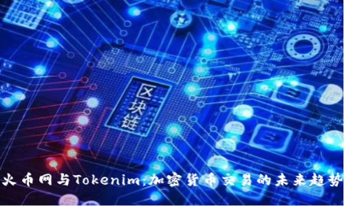 火币网与Tokenim：加密货币交易的未来趋势