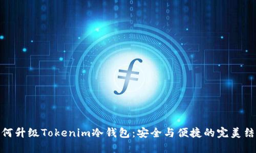 如何升级Tokenim冷钱包：安全与便捷的完美结合