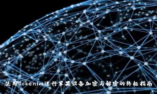 使用Tokenim进行苹果设备加密与解密的终极指南