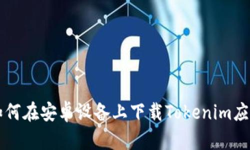 如何在安卓设备上下载Tokenim应用