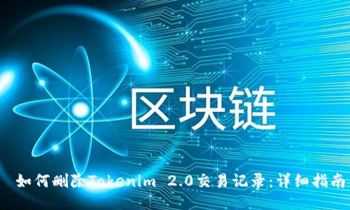  如何删除Tokenim 2.0交易记录：详细指南