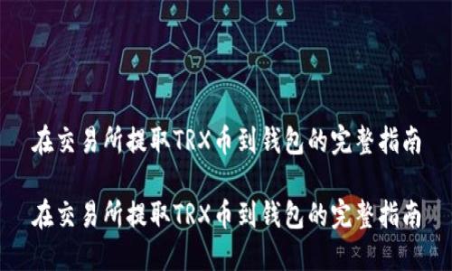 在交易所提取TRX币到钱包的完整指南

在交易所提取TRX币到钱包的完整指南