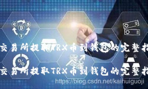 在交易所提取TRX币到钱包的完整指南

在交易所提取TRX币到钱包的完整指南