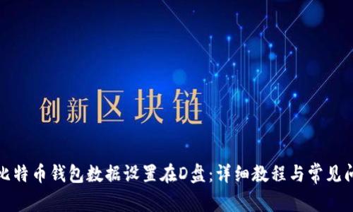 如何将比特币钱包数据设置在D盘：详细教程与常见问题解答