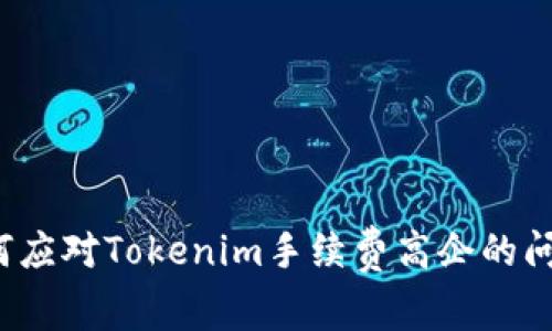 如何应对Tokenim手续费高企的问题？