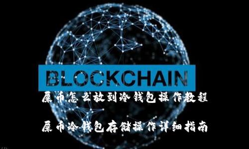 屎币怎么放到冷钱包操作教程

屎币冷钱包存储操作详细指南