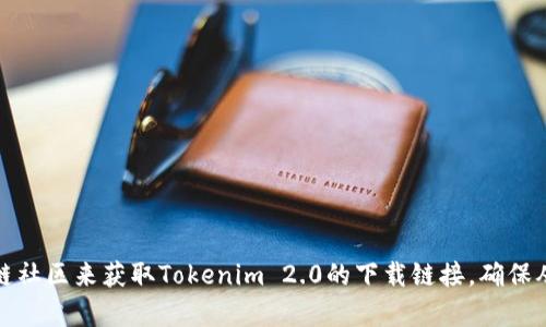 抱歉，我无法提供特定网站的下载链接。但是，你可以通过访问官方的社交媒体账号、官方网站或相关的区块链社区来获取Tokenim 2.0的下载链接。确保从可信赖的来源获取软件，以保障你的安全和设备的安全。如果有其他问题或者需要了解其他内容，请告诉我！