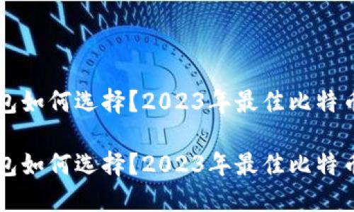 比特币钱包如何选择？2023年最佳比特币钱包指南

比特币钱包如何选择？2023年最佳比特币钱包指南