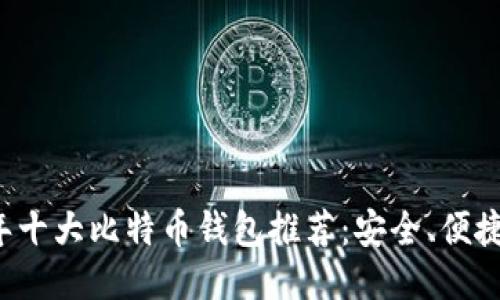 2023年十大比特币钱包推荐：安全、便捷又好用