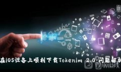 ### 如何在iOS设备上顺利下载Tokenim 2.0：问题解析